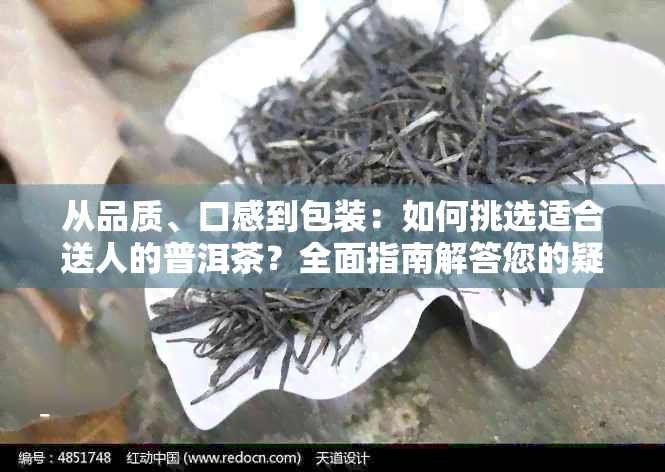 从品质、口感到包装：如何挑选适合送人的普洱茶？全面指南解答您的疑问！