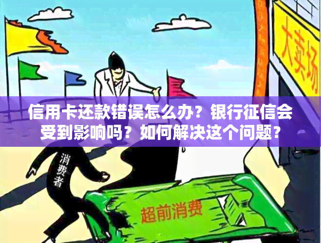 信用卡还款错误怎么办？银行会受到影响吗？如何解决这个问题？