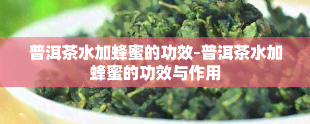 普洱茶水加蜂蜜的功效-普洱茶水加蜂蜜的功效与作用