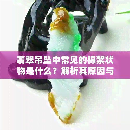 翡翠吊坠中常见的棉絮状物是什么？解析其原因与影响