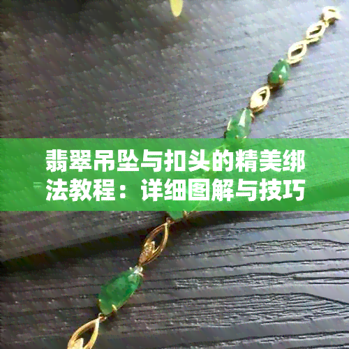 翡翠吊坠与扣头的精美绑法教程：详细图解与技巧分享