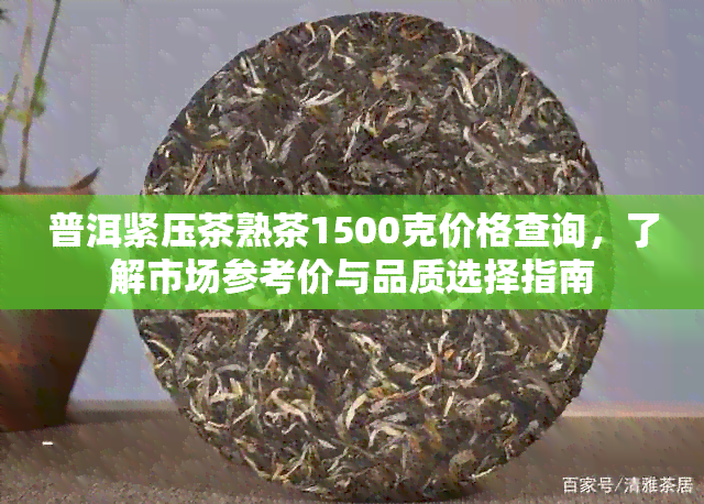 普洱紧压茶熟茶1500克价格查询，了解市场参考价与品质选择指南