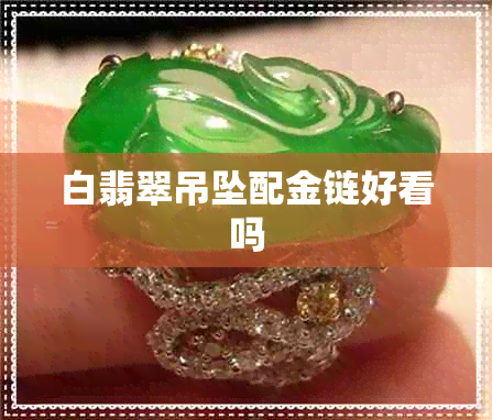 白翡翠吊坠配金链好看吗