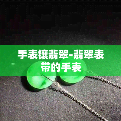 手表镶翡翠-翡翠表带的手表