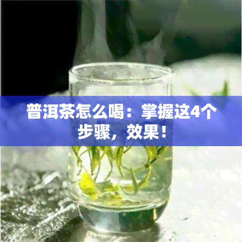 普洱茶怎么喝：掌握这4个步骤，效果！