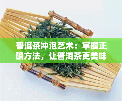 普洱茶冲泡艺术：掌握正确方法，让普洱茶更美味