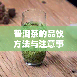 普洱茶的品饮方法与注意事项，让你喝出更好的效果