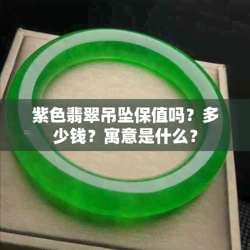 紫色翡翠吊坠保值吗？多少钱？寓意是什么？