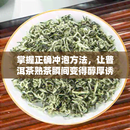 掌握正确冲泡方法，让普洱茶熟茶瞬间变得醇厚诱人：我们的时间与品质之战