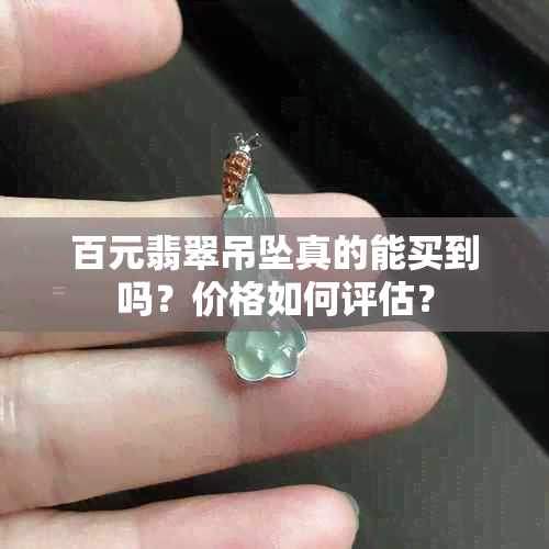 百元翡翠吊坠真的能买到吗？价格如何评估？