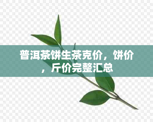 普洱茶饼生茶克价，饼价，斤价完整汇总