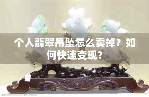 个人翡翠吊坠怎么卖掉？如何快速变现？