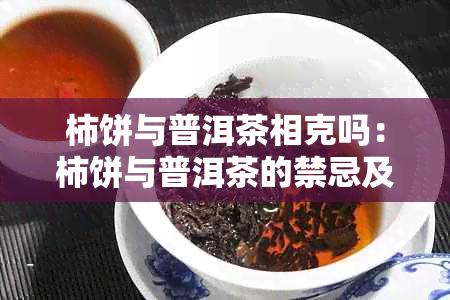 柿饼与普洱茶相克吗：柿饼与普洱茶的禁忌及区别，同时解答能否一起食用。