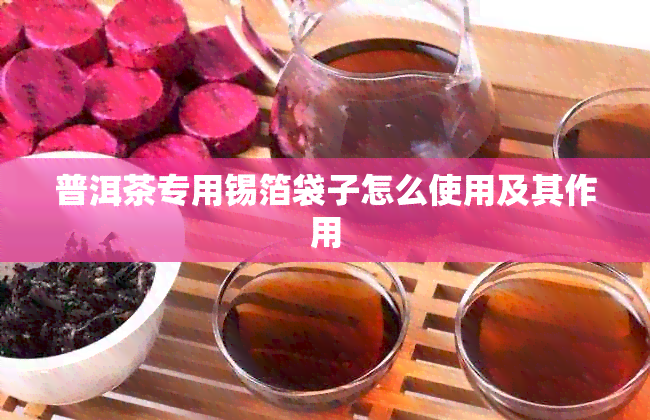 普洱茶专用锡箔袋子怎么使用及其作用