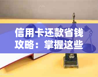 信用卡还款省钱攻略：掌握这些技巧让你轻松省下一笔