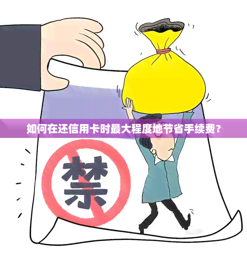 如何在还信用卡时更大程度地节省手续费？