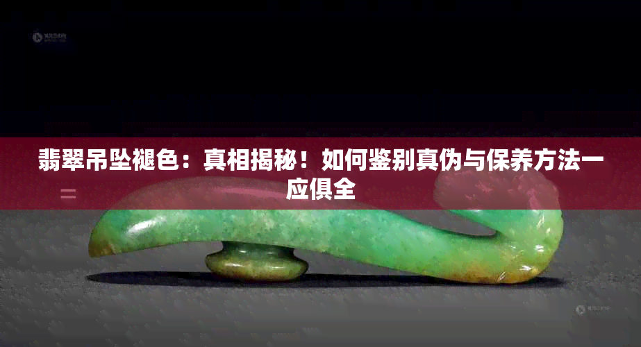 翡翠吊坠褪色：真相揭秘！如何鉴别真伪与保养方法一应俱全