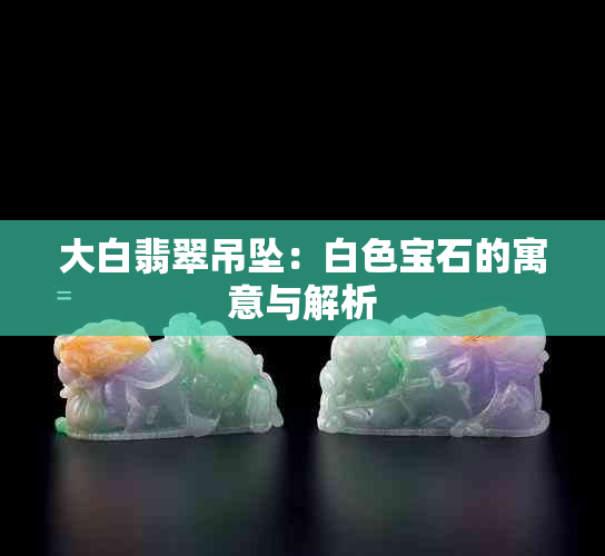 大白翡翠吊坠：白色宝石的寓意与解析