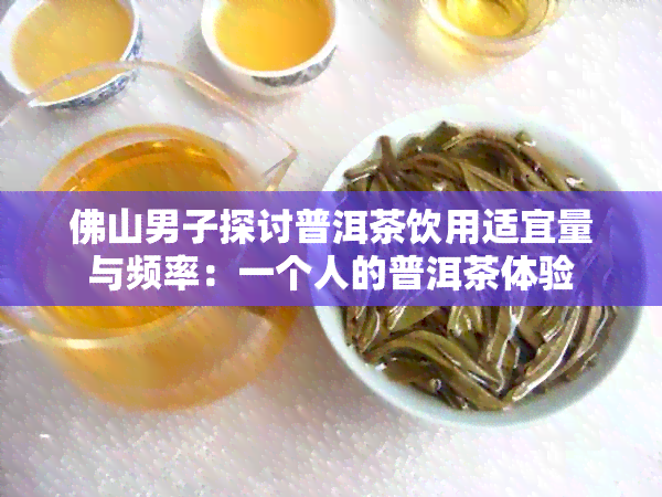 佛山男子探讨普洱茶饮用适宜量与频率：一个人的普洱茶体验