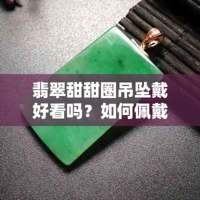 翡翠甜甜圈吊坠戴好看吗？如何佩戴翡翠甜甜圈？