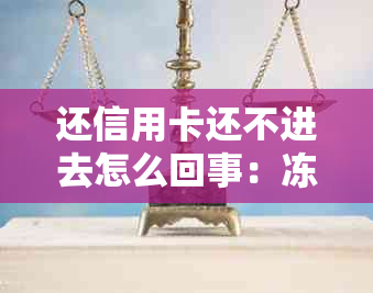 还信用卡还不进去怎么回事：冻结、无法还款解决办法