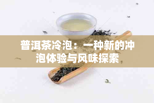 普洱茶冷泡：一种新的冲泡体验与风味探索