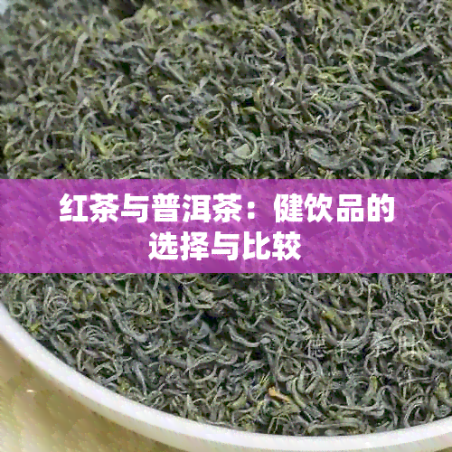 红茶与普洱茶：健饮品的选择与比较