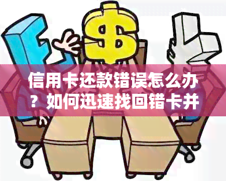 信用卡还款错误怎么办？如何迅速找回错卡并进行信用修复