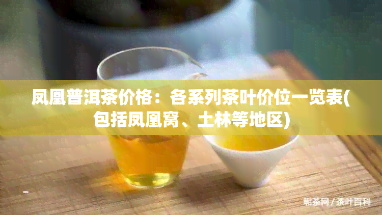 凤凰普洱茶价格：各系列茶叶价位一览表(包括凤凰窝、土林等地区)