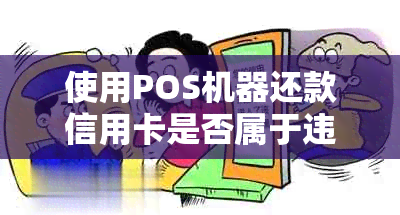 使用POS机器还款信用卡是否属于违法行为？探讨与、犯罪等相关性