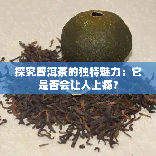 探究普洱茶的独特魅力：它是否会让人上瘾？