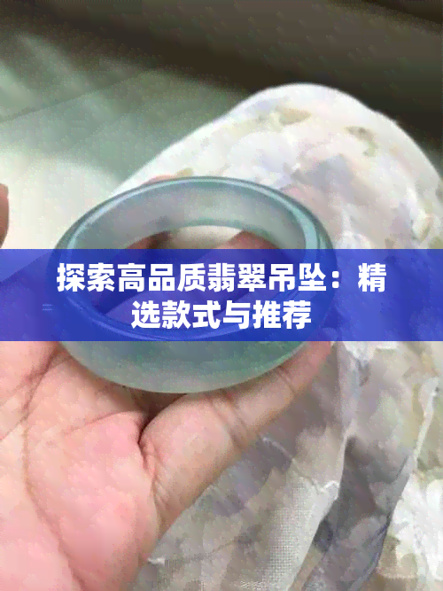 探索高品质翡翠吊坠：精选款式与推荐