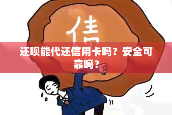 还呗能代还信用卡吗？安全可靠吗？