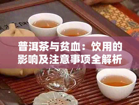 普洱茶与贫血：饮用的影响及注意事项全解析