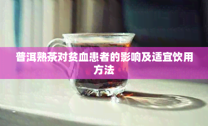 普洱熟茶对贫血患者的影响及适宜饮用方法