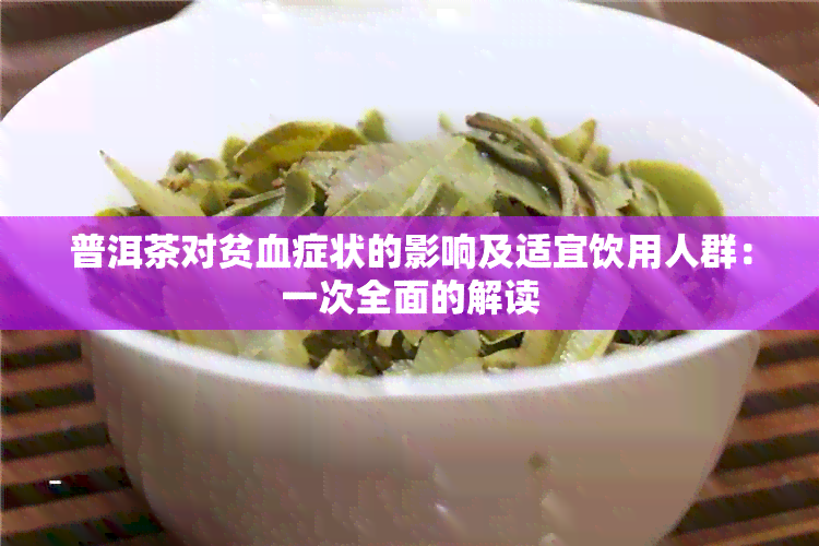 普洱茶对贫血症状的影响及适宜饮用人群：一次全面的解读