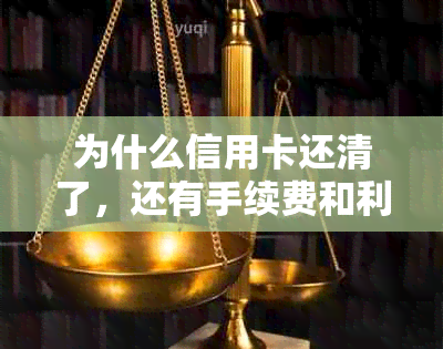 为什么信用卡还清了，还有手续费和利息呢？