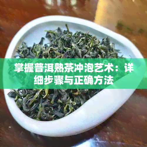 掌握普洱熟茶冲泡艺术：详细步骤与正确方法