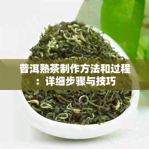 普洱熟茶制作方法和过程：详细步骤与技巧