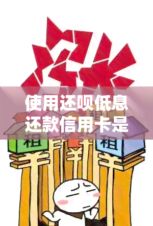 使用还呗低息还款信用卡是否会影响信用评分以及避免逾期还款的建议