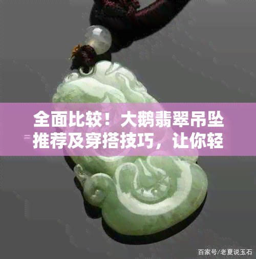 全面比较！大鹅翡翠吊坠推荐及穿搭技巧，让你轻松选择最适合的款式