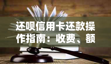 还呗信用卡还款操作指南：收费、额度与使用说明