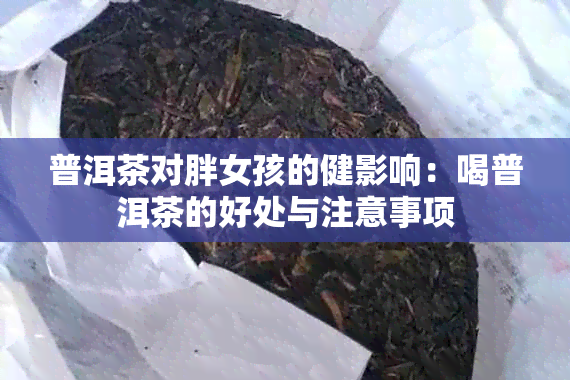 普洱茶对胖女孩的健影响：喝普洱茶的好处与注意事项