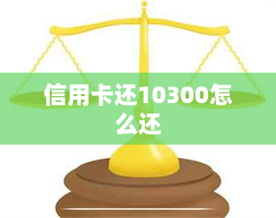 信用卡还10300怎么还