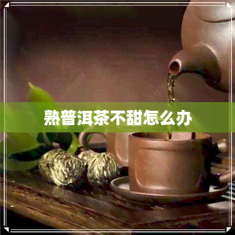 熟普洱茶不甜怎么办