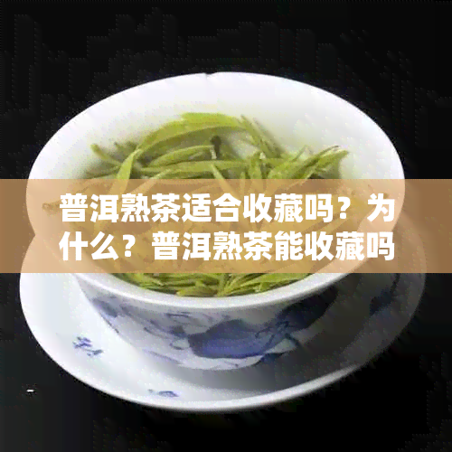 普洱熟茶适合收藏吗？为什么？普洱熟茶能收藏吗？值得收藏吗？