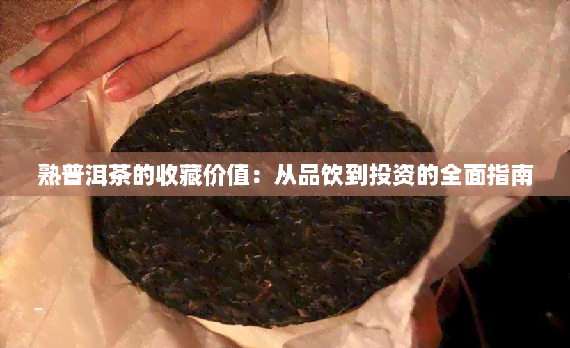 熟普洱茶的收藏价值：从品饮到投资的全面指南