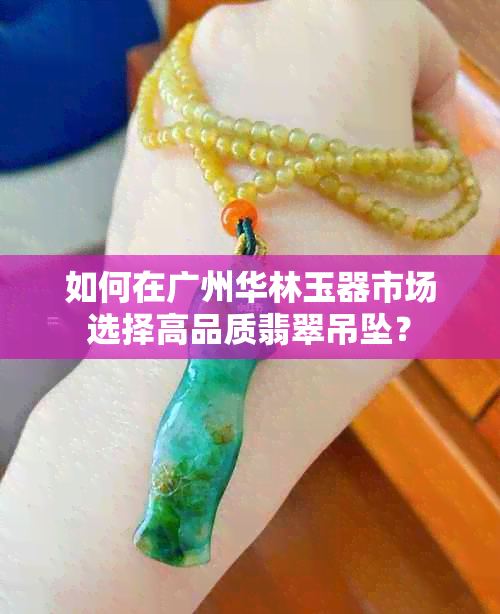 如何在广州华林玉器市场选择高品质翡翠吊坠？