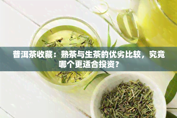 普洱茶收藏：熟茶与生茶的优劣比较，究竟哪个更适合投资？