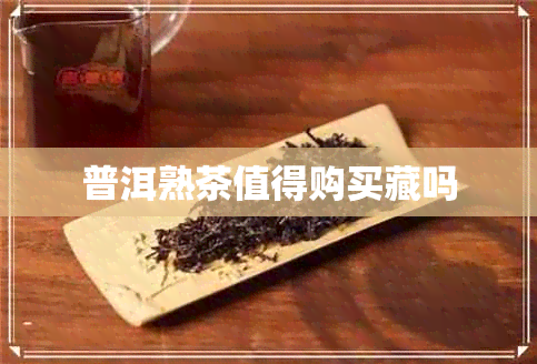 普洱熟茶值得购买藏吗